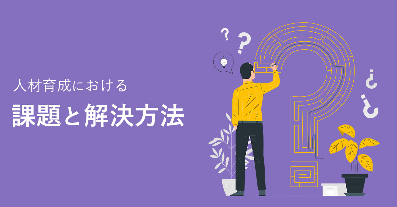 人材育成における課題とは？社員の階層別の育成課題も解説！